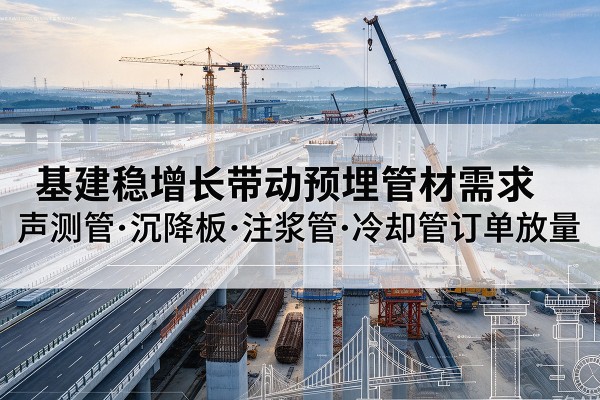 锦江基建稳增长带动预埋监测管材需求,声测管、沉降板、注浆管订单持续放量